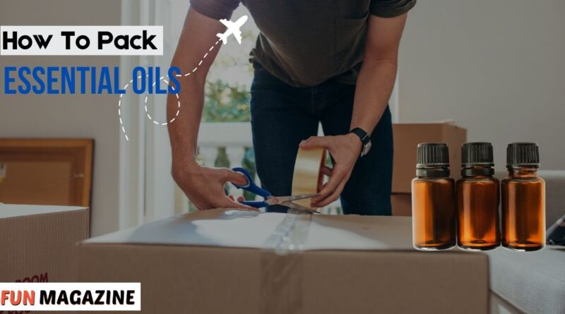 How To Pack Essential Oils For Travel