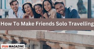 How To Make Friends Solo Travelling